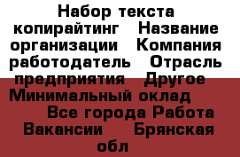 Набор текста-копирайтинг › Название организации ­ Компания-работодатель › Отрасль предприятия ­ Другое › Минимальный оклад ­ 20 000 - Все города Работа » Вакансии   . Брянская обл.